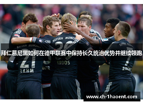 拜仁慕尼黑如何在德甲联赛中保持长久统治优势并继续领跑