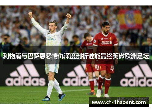 利物浦与巴萨恩怨情仇深度剖析谁能最终笑傲欧洲足坛