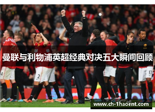 曼联与利物浦英超经典对决五大瞬间回顾