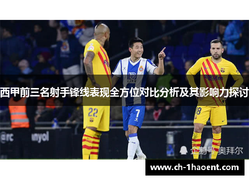 西甲前三名射手锋线表现全方位对比分析及其影响力探讨