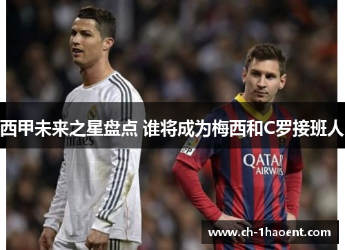 西甲未来之星盘点 谁将成为梅西和C罗接班人