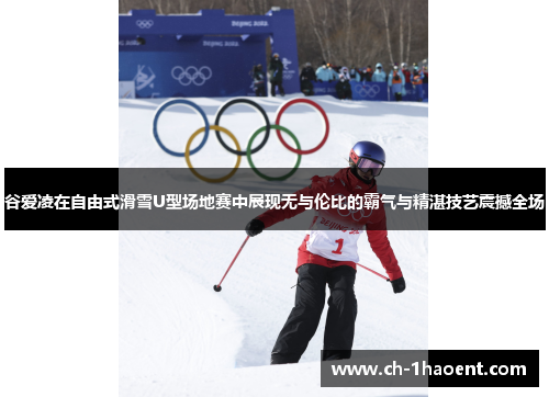 谷爱凌在自由式滑雪U型场地赛中展现无与伦比的霸气与精湛技艺震撼全场