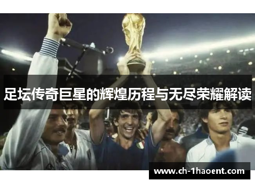 足坛传奇巨星的辉煌历程与无尽荣耀解读