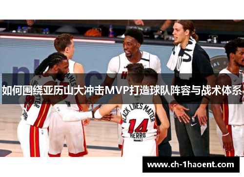 如何围绕亚历山大冲击MVP打造球队阵容与战术体系