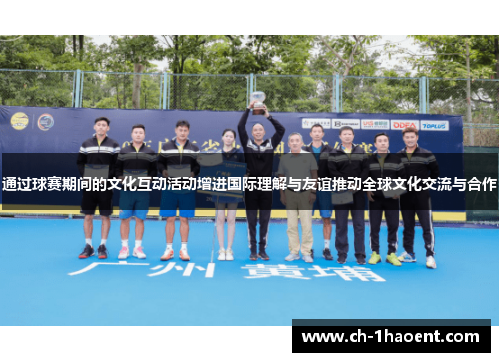 通过球赛期间的文化互动活动增进国际理解与友谊推动全球文化交流与合作