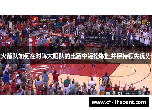 火箭队如何在对阵太阳队的比赛中轻松取胜并保持领先优势