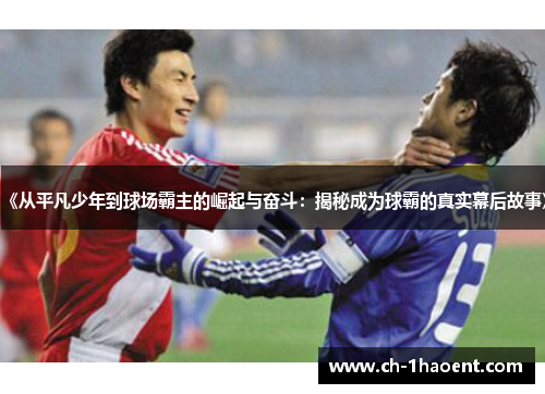 《从平凡少年到球场霸主的崛起与奋斗：揭秘成为球霸的真实幕后故事》