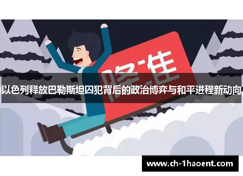以色列释放巴勒斯坦囚犯背后的政治博弈与和平进程新动向