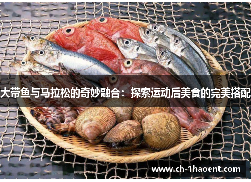 大带鱼与马拉松的奇妙融合：探索运动后美食的完美搭配