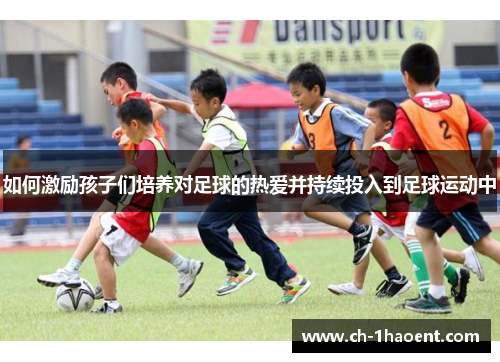 如何激励孩子们培养对足球的热爱并持续投入到足球运动中