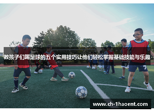 教孩子们踢足球的五个实用技巧让他们轻松掌握基础技能与乐趣