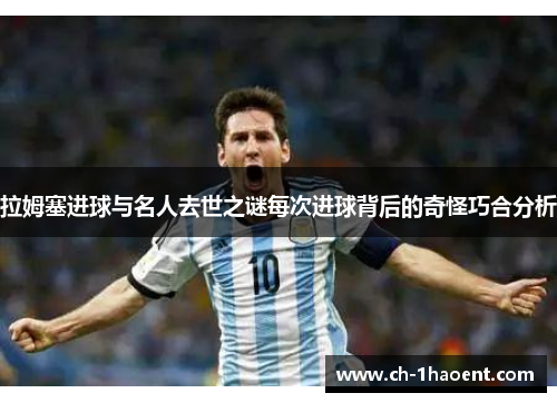 拉姆塞进球与名人去世之谜每次进球背后的奇怪巧合分析