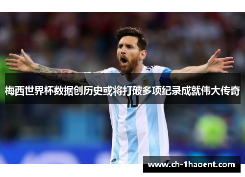 梅西世界杯数据创历史或将打破多项纪录成就伟大传奇
