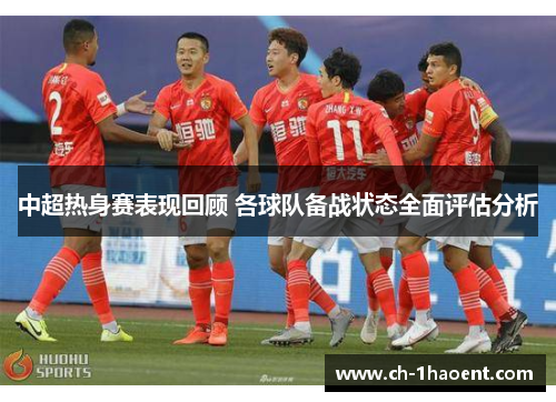 中超热身赛表现回顾 各球队备战状态全面评估分析