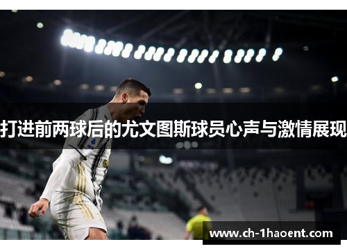 打进前两球后的尤文图斯球员心声与激情展现