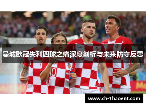 曼城欧冠失利四球之痛深度剖析与未来防守反思