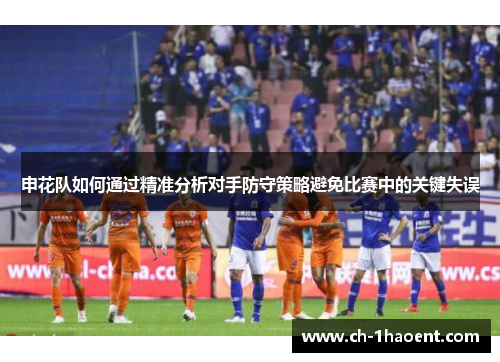 申花队如何通过精准分析对手防守策略避免比赛中的关键失误