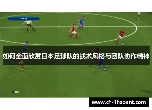 如何全面欣赏日本足球队的战术风格与团队协作精神