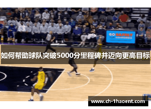 如何帮助球队突破5000分里程碑并迈向更高目标
