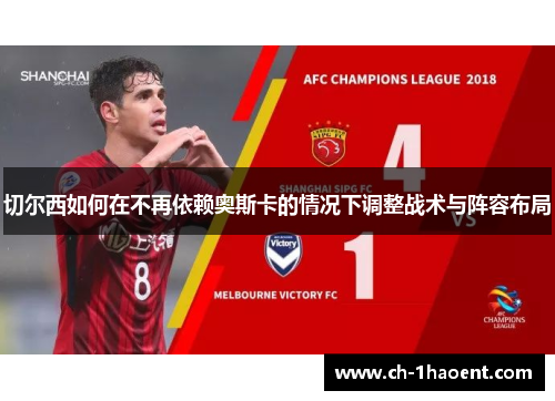 切尔西如何在不再依赖奥斯卡的情况下调整战术与阵容布局