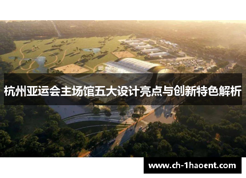 杭州亚运会主场馆五大设计亮点与创新特色解析