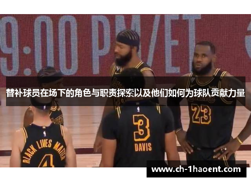 替补球员在场下的角色与职责探索以及他们如何为球队贡献力量