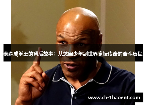 泰森成拳王的背后故事：从贫困少年到世界拳坛传奇的奋斗历程