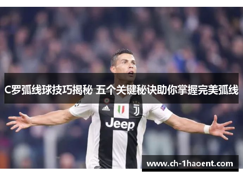 C罗弧线球技巧揭秘 五个关键秘诀助你掌握完美弧线