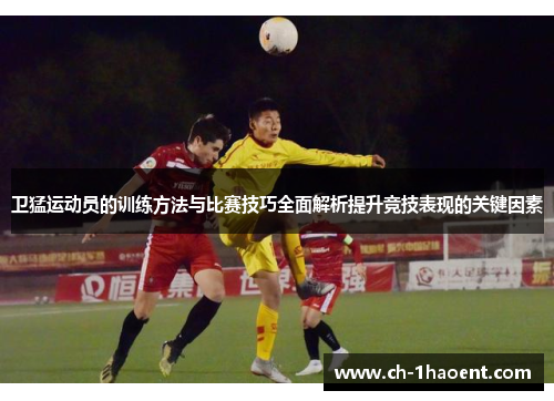 卫猛运动员的训练方法与比赛技巧全面解析提升竞技表现的关键因素