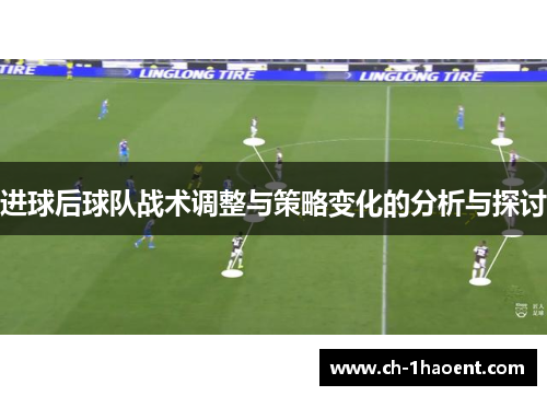 进球后球队战术调整与策略变化的分析与探讨