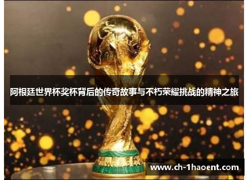 阿根廷世界杯奖杯背后的传奇故事与不朽荣耀挑战的精神之旅