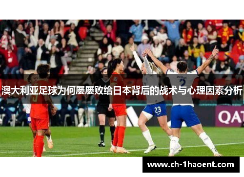 澳大利亚足球为何屡屡败给日本背后的战术与心理因素分析