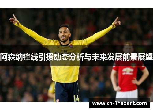 阿森纳锋线引援动态分析与未来发展前景展望