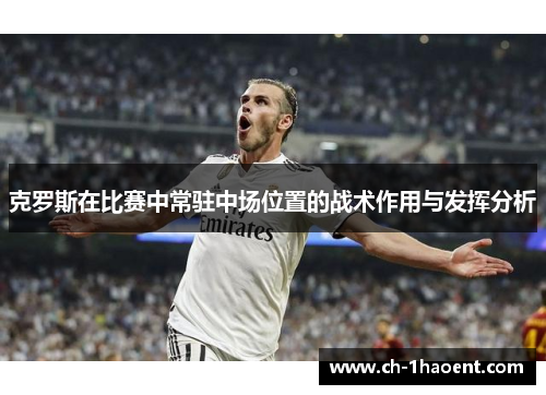 克罗斯在比赛中常驻中场位置的战术作用与发挥分析