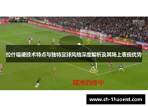 拉什福德技术特点与独特足球风格深度解析及其场上表现优势