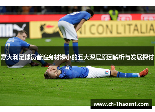 意大利足球员普遍身材矮小的五大深层原因解析与发展探讨