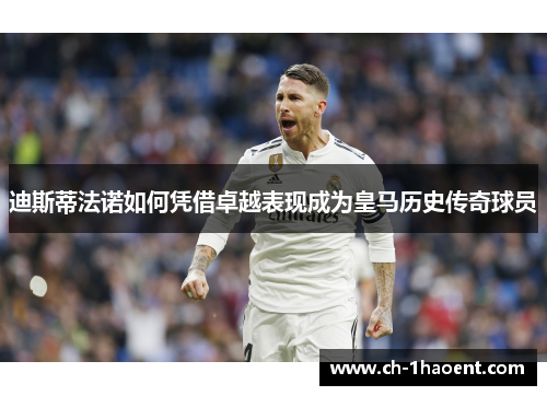 迪斯蒂法诺如何凭借卓越表现成为皇马历史传奇球员