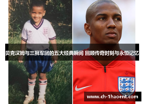 贝克汉姆与三狮军团的五大经典瞬间 回顾传奇时刻与永恒记忆