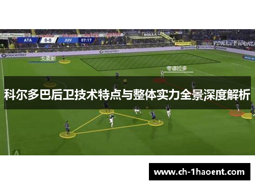 科尔多巴后卫技术特点与整体实力全景深度解析