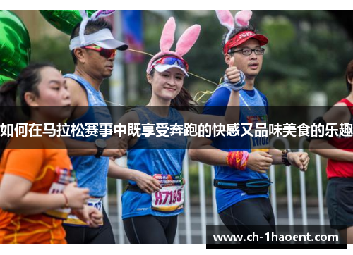 如何在马拉松赛事中既享受奔跑的快感又品味美食的乐趣