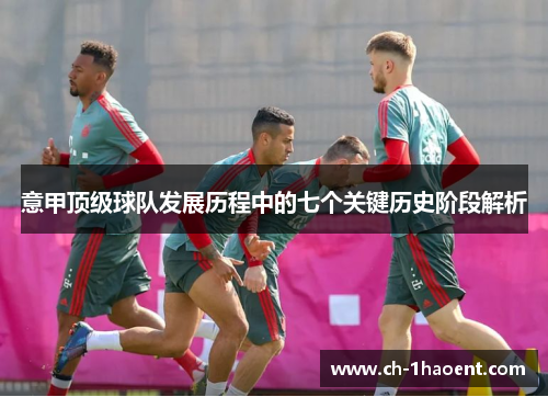 意甲顶级球队发展历程中的七个关键历史阶段解析