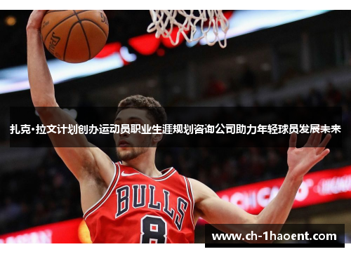 扎克·拉文计划创办运动员职业生涯规划咨询公司助力年轻球员发展未来