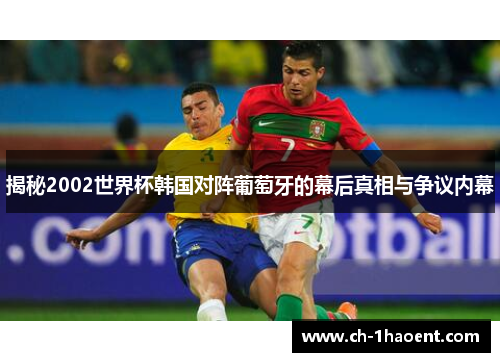 揭秘2002世界杯韩国对阵葡萄牙的幕后真相与争议内幕