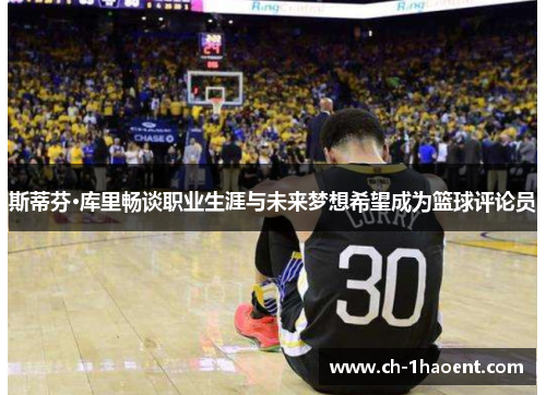 斯蒂芬·库里畅谈职业生涯与未来梦想希望成为篮球评论员