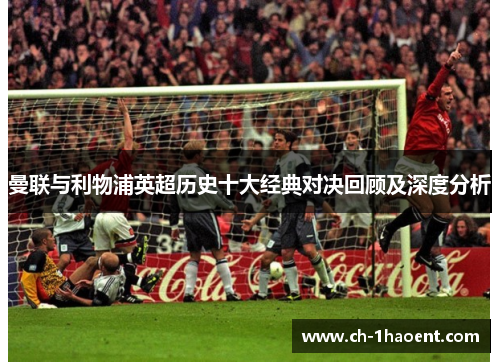 曼联与利物浦英超历史十大经典对决回顾及深度分析