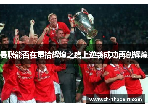 曼联能否在重拾辉煌之路上逆袭成功再创辉煌