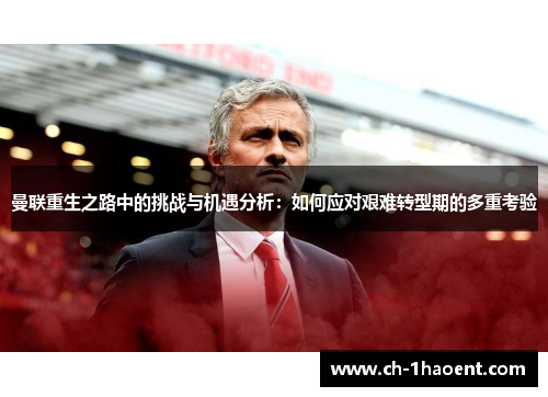 曼联重生之路中的挑战与机遇分析：如何应对艰难转型期的多重考验