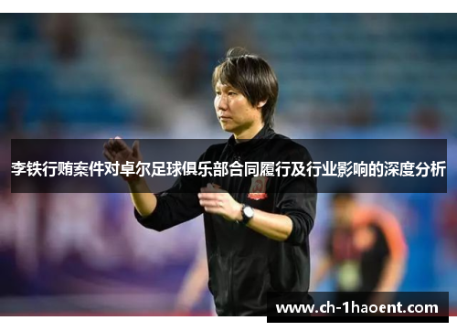 李铁行贿案件对卓尔足球俱乐部合同履行及行业影响的深度分析