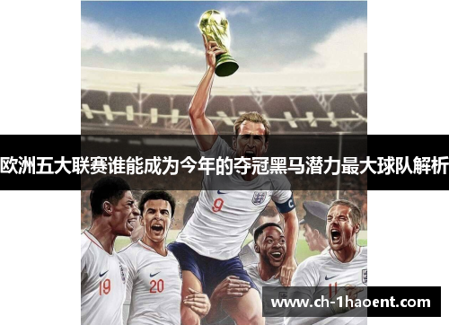 欧洲五大联赛谁能成为今年的夺冠黑马潜力最大球队解析