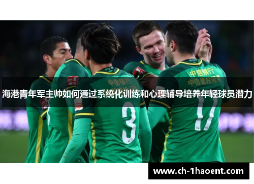 海港青年军主帅如何通过系统化训练和心理辅导培养年轻球员潜力